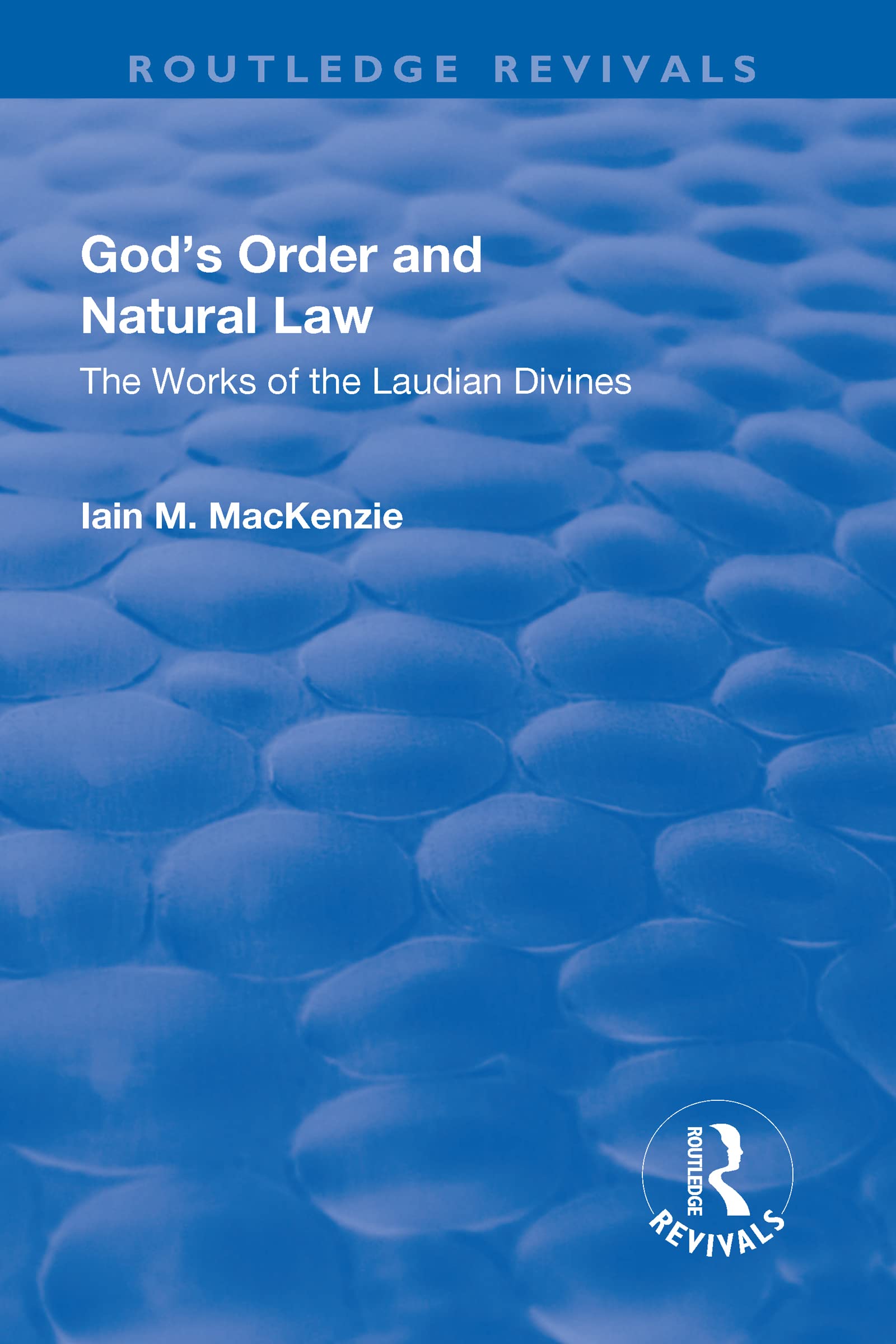 GODS ORDER AND NATURAL LAW: The Works of the Laudian Divines (Routledge Revivals) Religion & Esotericism