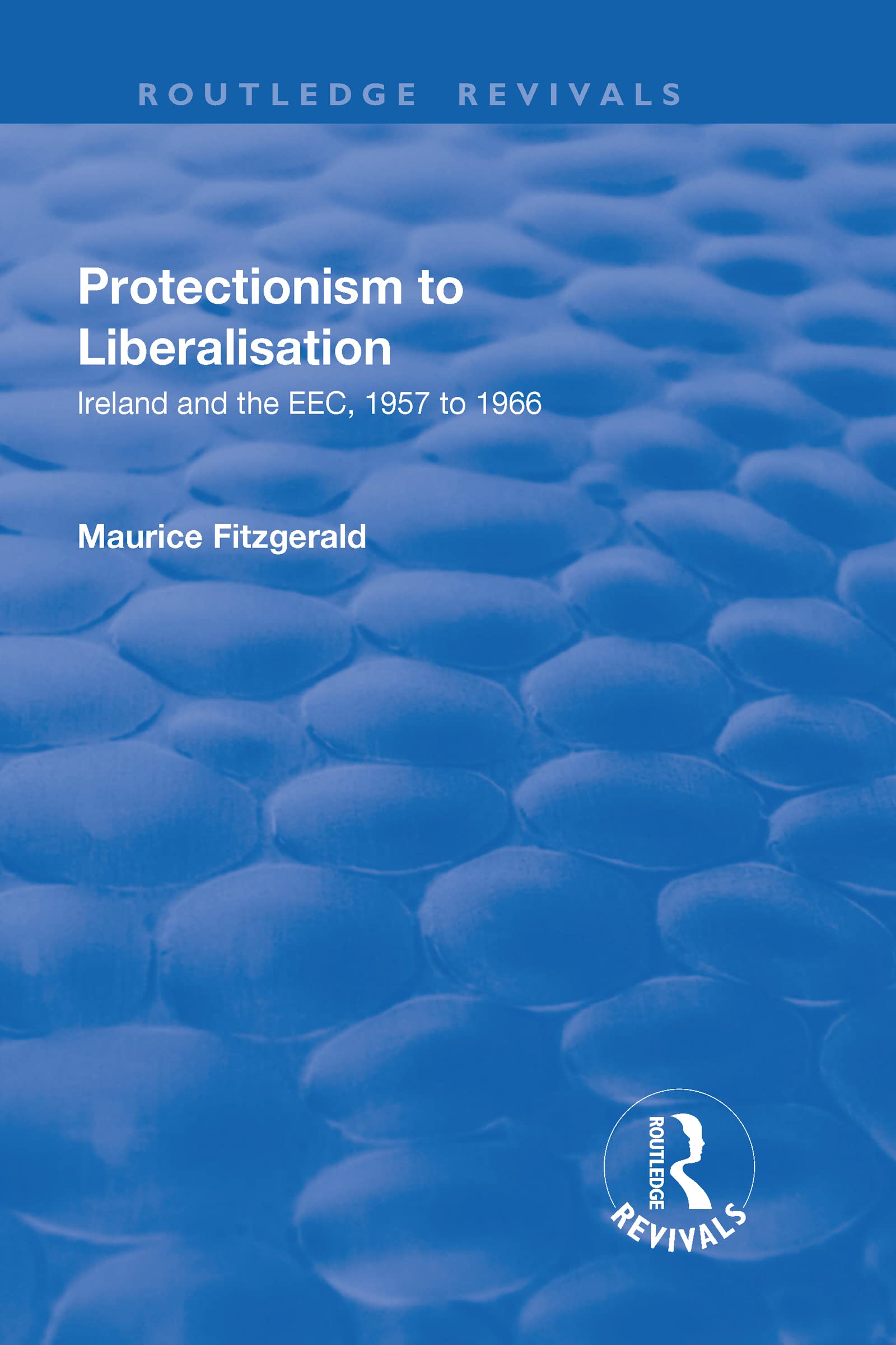 Protectionism to Liberalisation: Ireland and the EEC, 1957 to 1966 (Routledge Revivals) Books