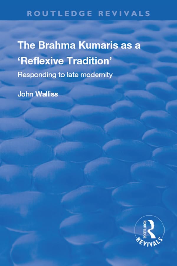 The Brahma Kumaris as a 'Reflexive Tradition': Responding to Late Modernity (Routledge Revivals) Religion & Esotericism