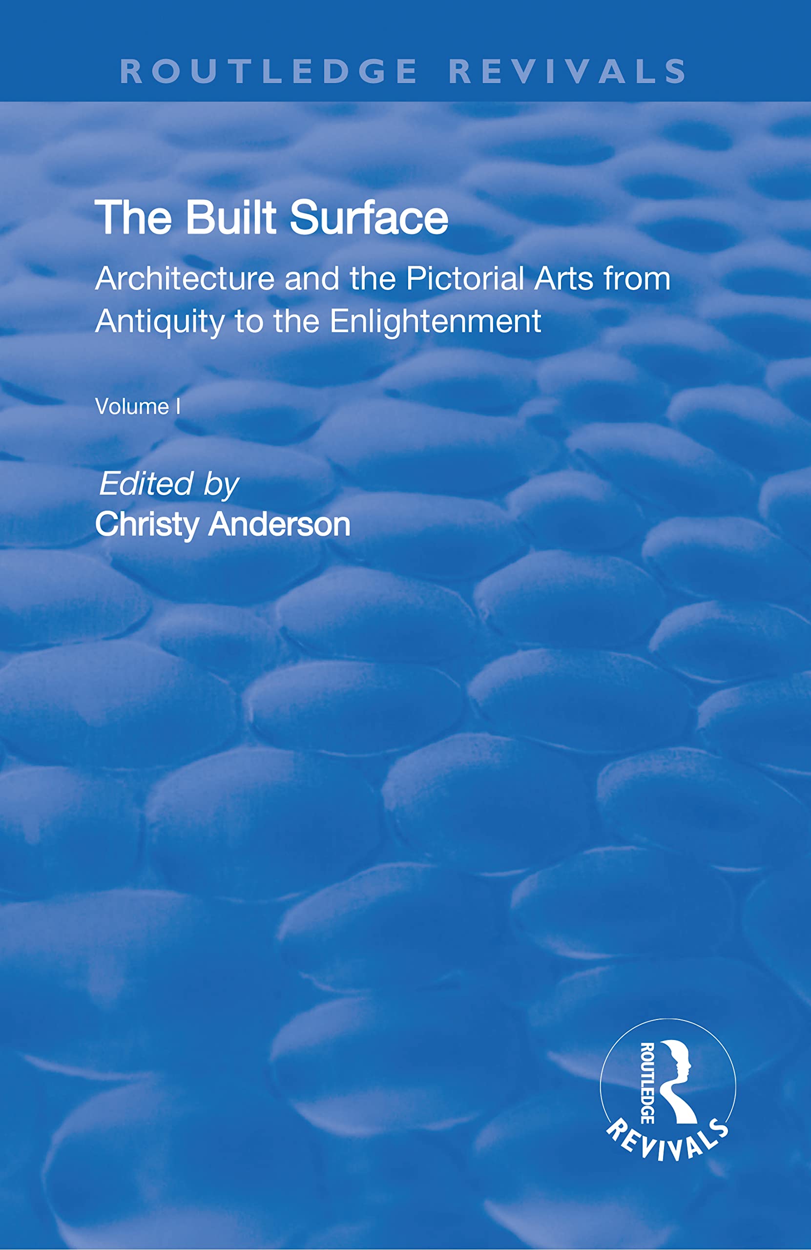 The Built Surface: V. 1: Architecture and the Visual Arts from Antiquity to the Enlightenment (Routledge Revivals) Social Sciences