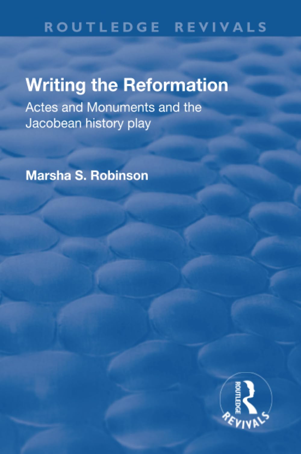 Writing the Reformation: Acts and Monuments and the Jacobean History Play (Routledge Revivals) Social Sciences