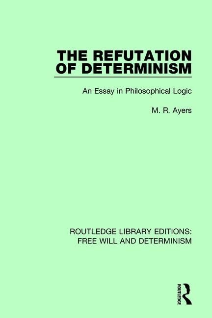 The Refutation of Determinism: An Essay in Philosophical Logic (Routledge Library Editions Free Will and Determinism, 10, Band 10) Philosophy