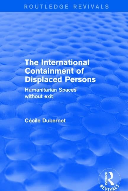 The International Containment of Displaced Persons: Humanitarian Spaces without Exit (Routledge Revivals) Social Sciences