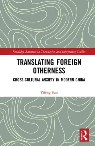 Translating Foreign Otherness: Cross-Cultural Anxiety in Modern China (Routledge Advances in Translation and Interpreting Studies, 29, Band 29) Books