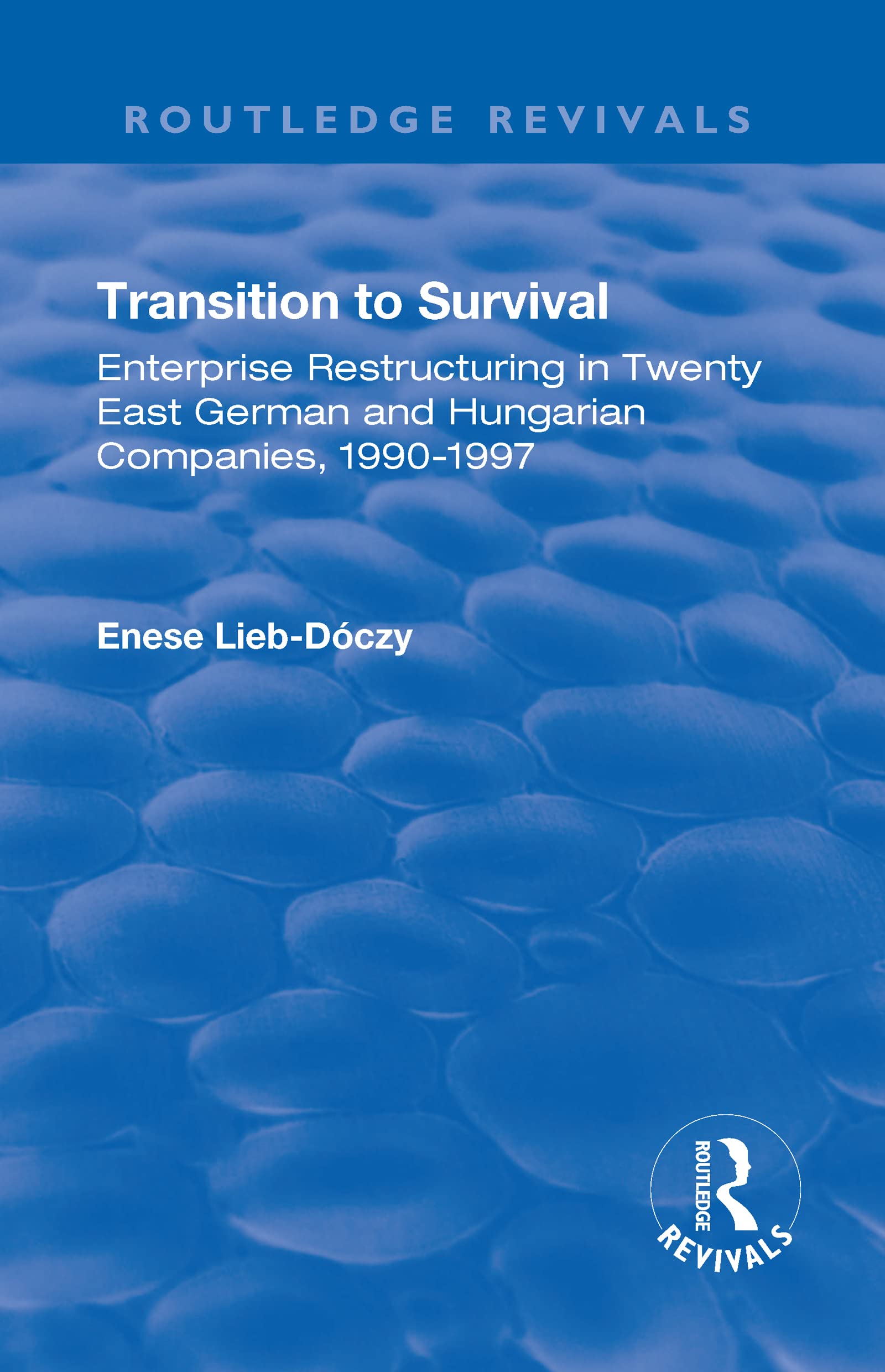 Transition in Survival: Enterprise Restructuring in Twenty East German and Hungarian Companies 1990-1997 (Routledge Revivals) Social Sciences