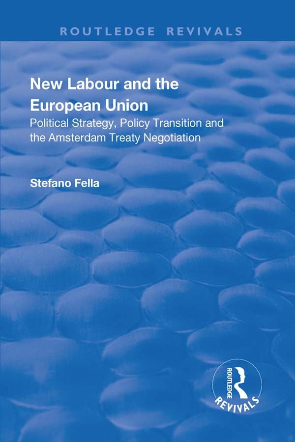 New Labour and the European Union: Political Strategy, Policy Transition and the Amsterdam Treaty Negotiation (Routledge Revivals) Social Sciences