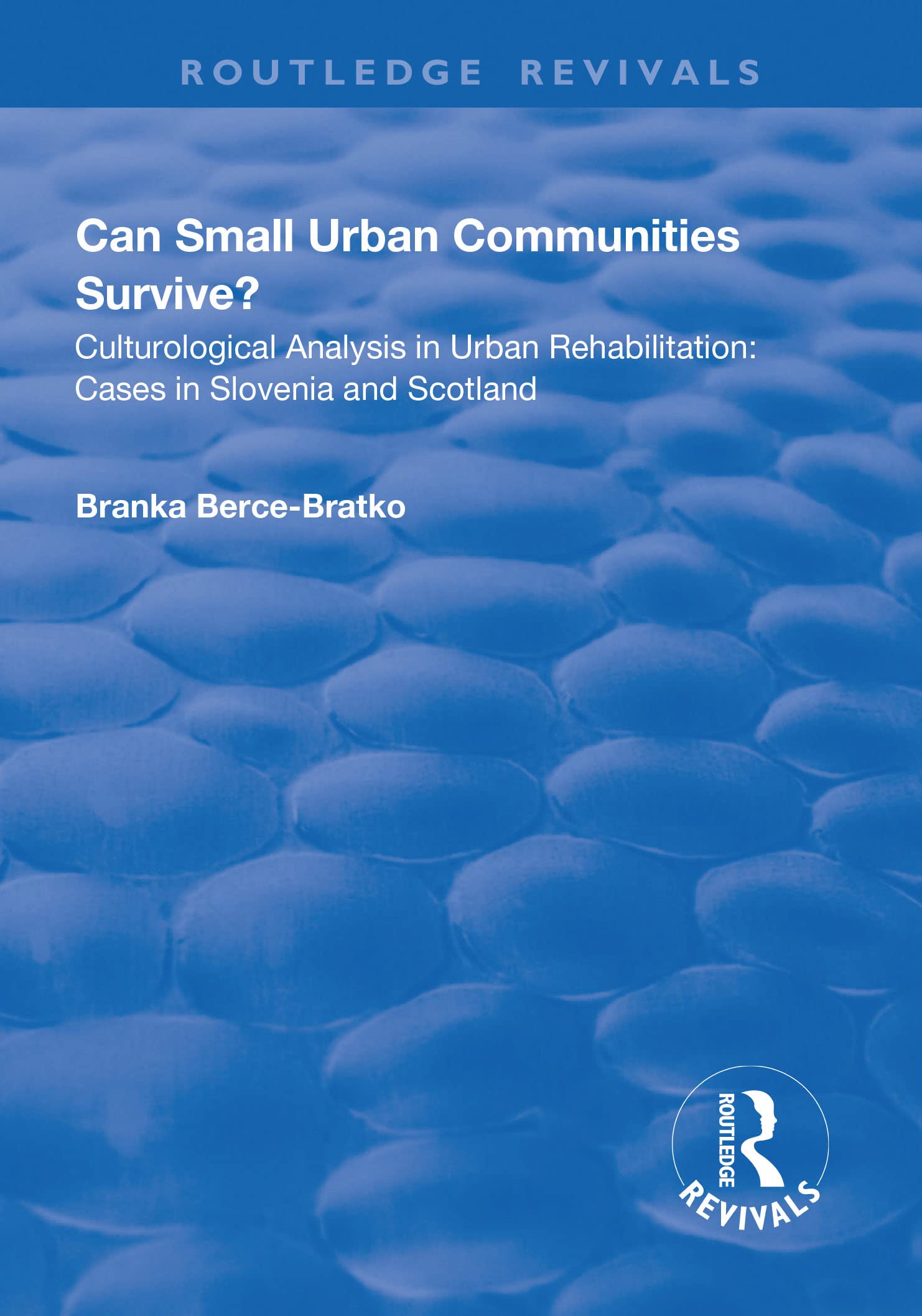 CAN SMALL URBAN COMMUNITIES SURVIVE: Culturological Analysis in Urban Rehabilitation - Cases in Slovenia and Scotland (Routledge Revivals) Social Sciences