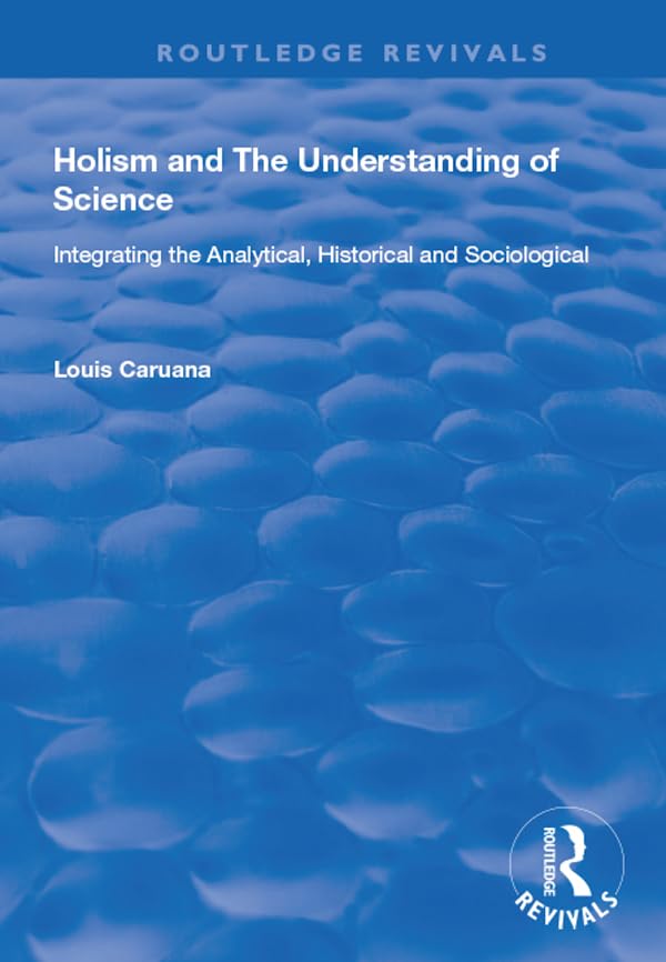 Holism and the Understanding of Science: Integrating the Analytical, Historical and Sociological (Routledge Revivals) Philosophy