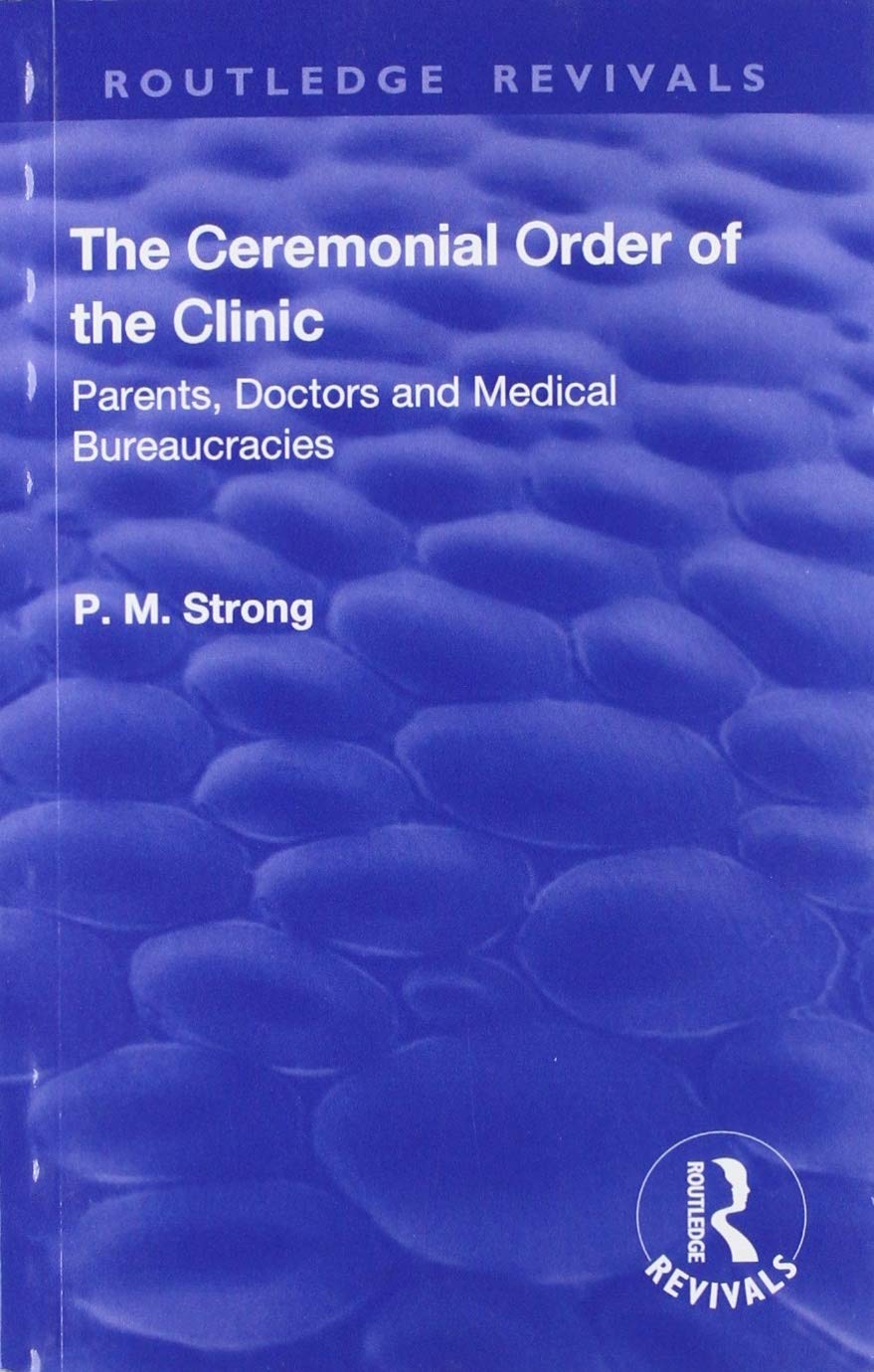 The Ceremonial Order of the Clinic: Parents, Doctors and Medical Bureaucracies (Routledge Revivals) Medicine