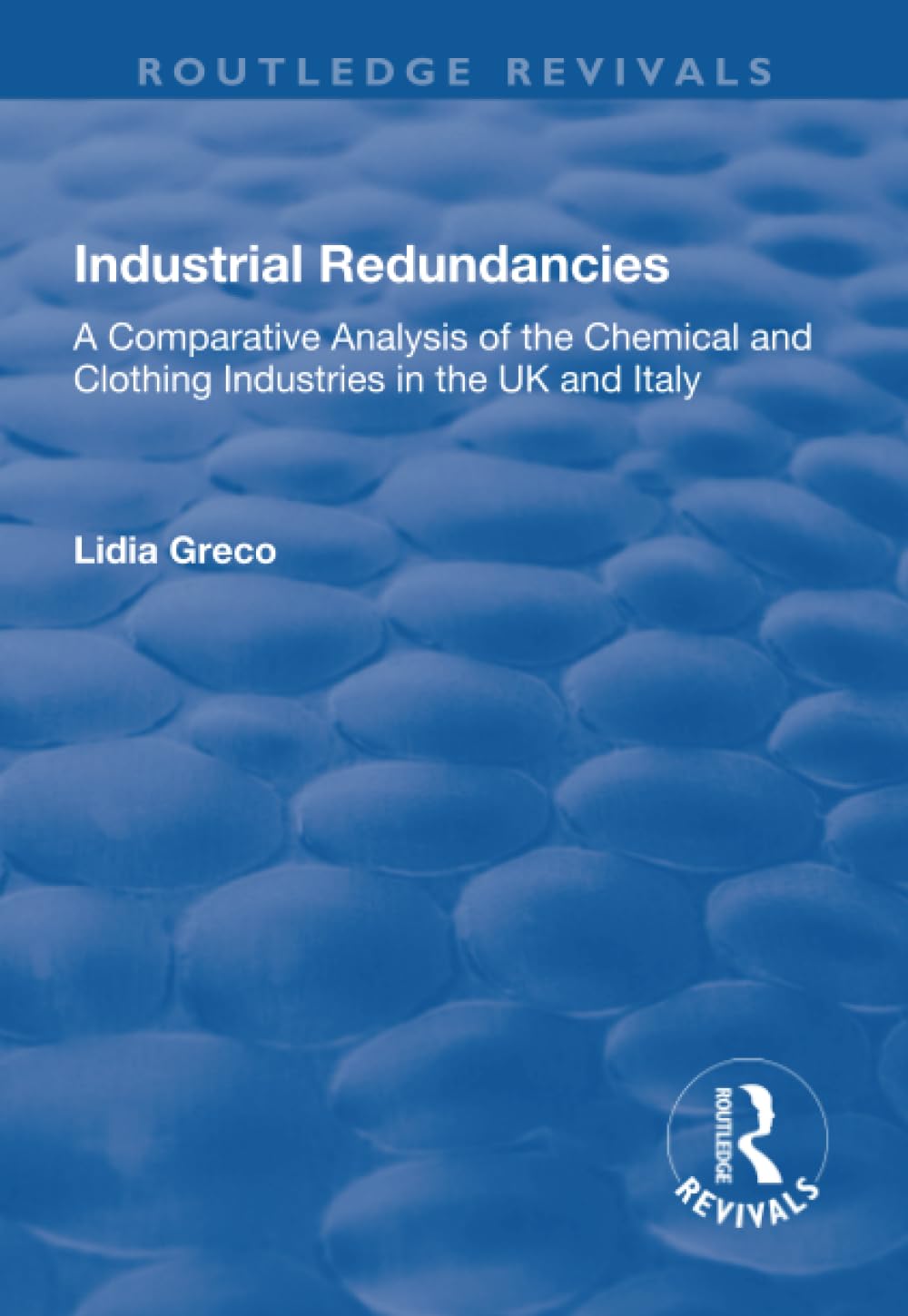 Industrial Redundancies: A Comparative Analysis of the Chemical and Clothing Industries in the UK and Italy (Routledge Revivals) Social Sciences
