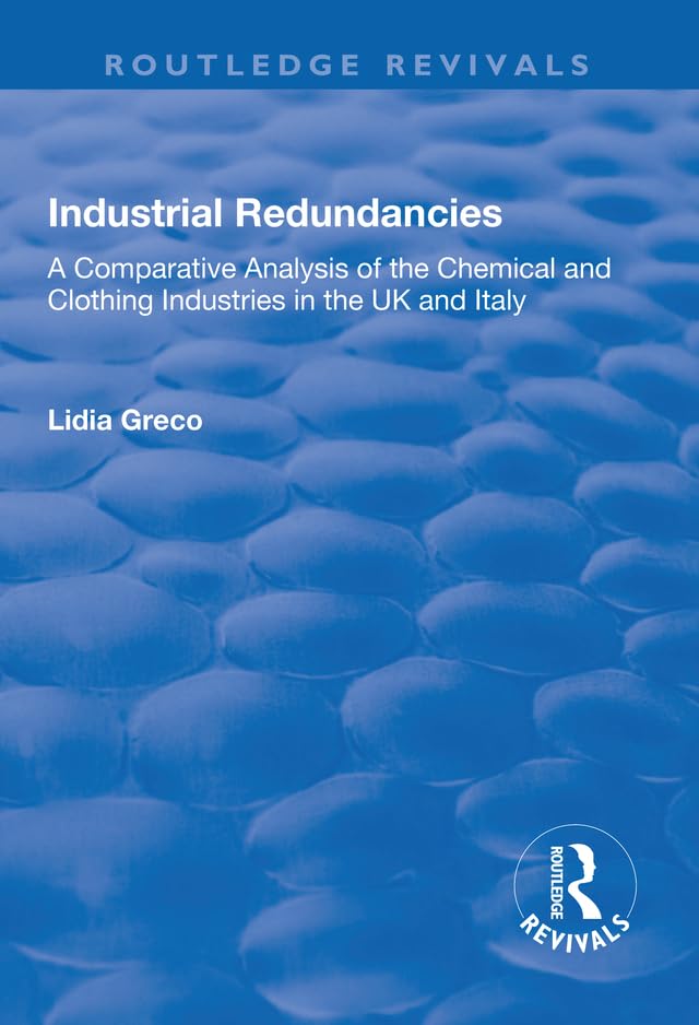 Industrial Redundancies: A Comparative Analysis of the Chemical and Clothing Industries in the UK and Italy (Routledge Revivals) Social Sciences