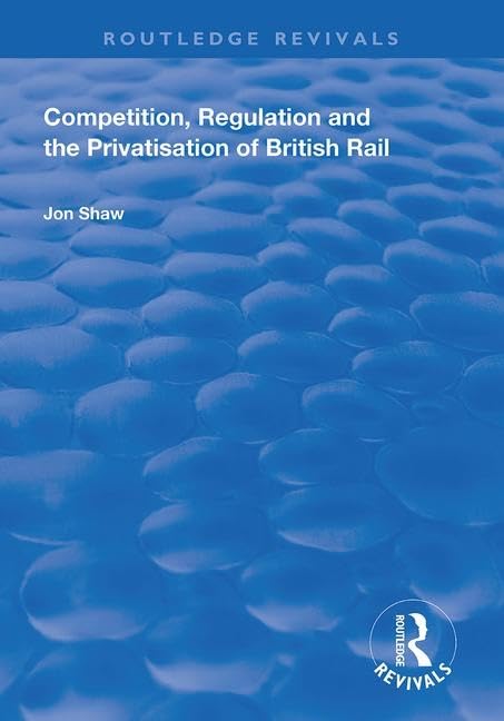 Competition, Regulation and the Privatisation of British Rail (Routledge Revivals) Social Sciences