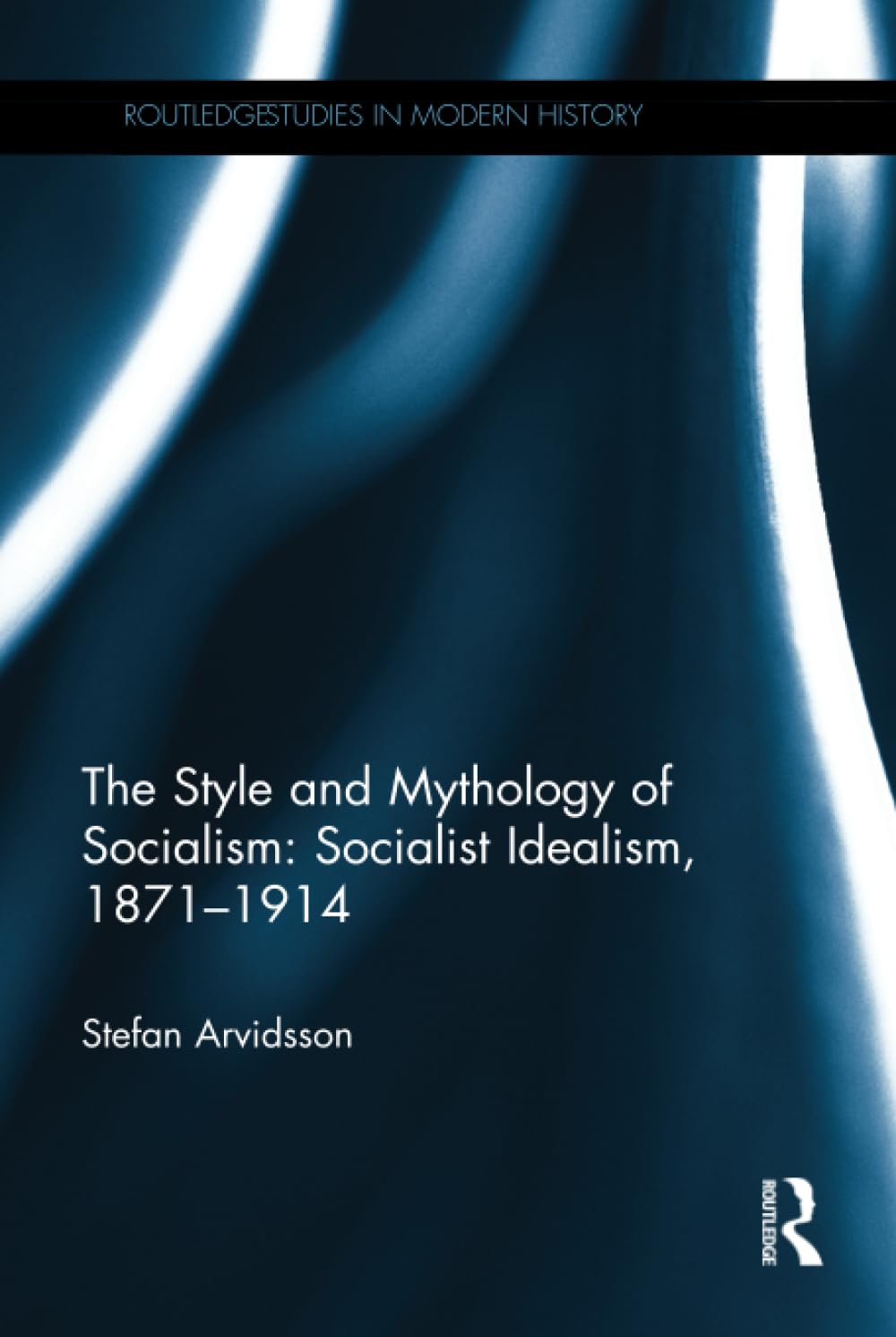The Style and Mythology of Socialism: Socialist Idealism, 1871-1914 (Routledge Studies in Modern History) Social Sciences