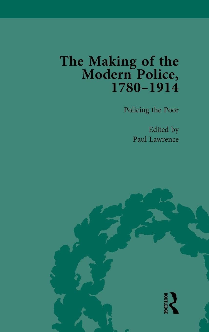 The Making of the Modern Police, 1780-1914, Part I Vol 3 Politics & History