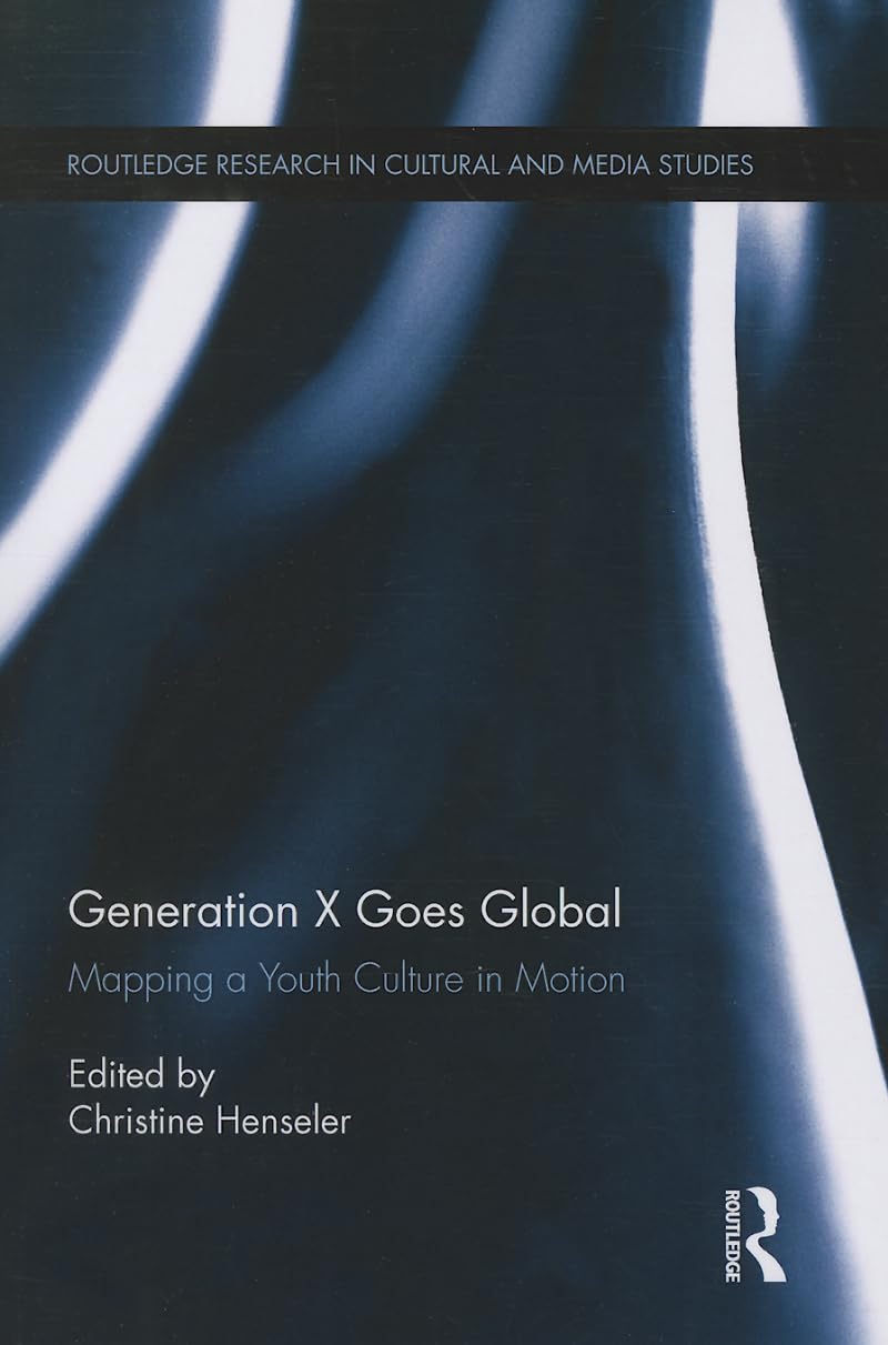 Generation X Goes Global: Mapping a Youth Culture in Motion (Routledge Research in Cultural and Media Studies, Band 44) Media & Communication