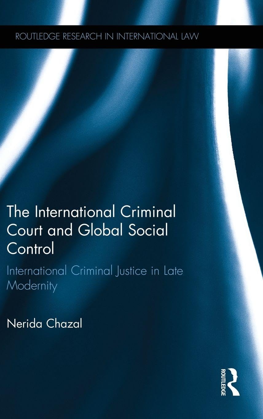 The International Criminal Court and Global Social Control: International Criminal Justice in Late Modernity (Routledge Research in International Law) Law