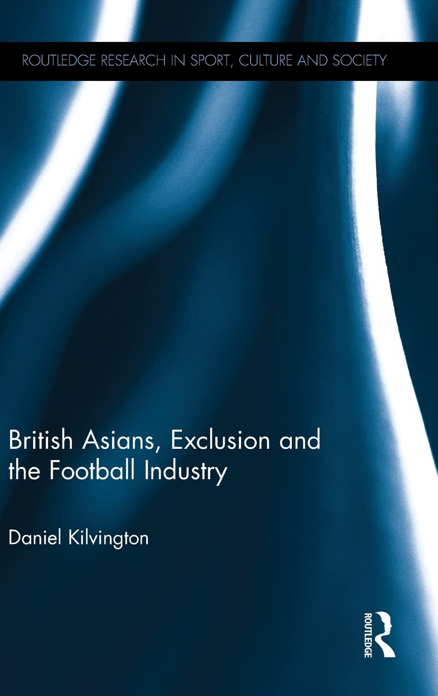 British Asians, Exclusion and the Football Industry (Routledge Research in Sport, Culture and Society, 59, Band 59) Social Sciences