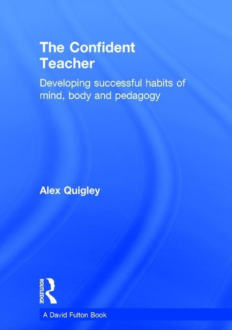 The Confident Teacher: Developing successful habits of mind, body and pedagogy Education & Training