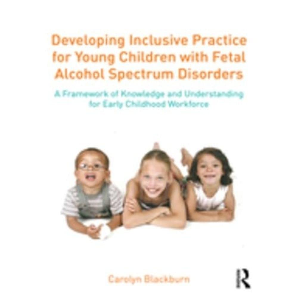 Developing Inclusive Practice for Young Children with Fetal Alcohol Spectrum Disorders: A Framework of Knowledge and Understanding for the Early Childhood Workforce Education & Training