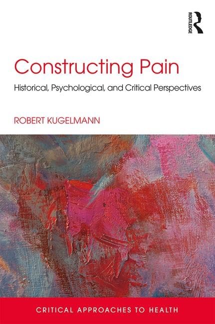 Constructing Pain: Historical, psychological and critical perspectives (Critical Approaches to Health) Medicine