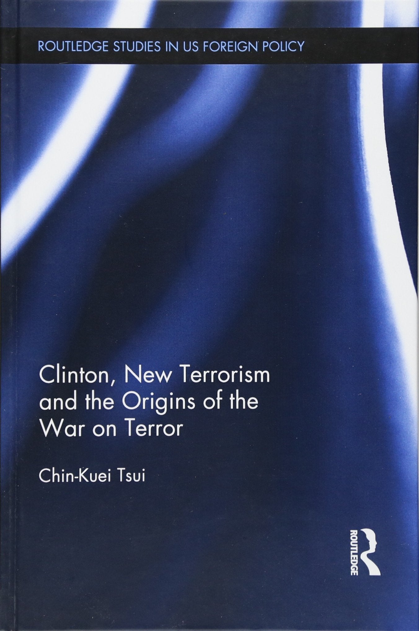 Clinton, New Terrorism and the Origins of the War on Terror (Routledge Studies in Us Foreign Policy) Reference Books