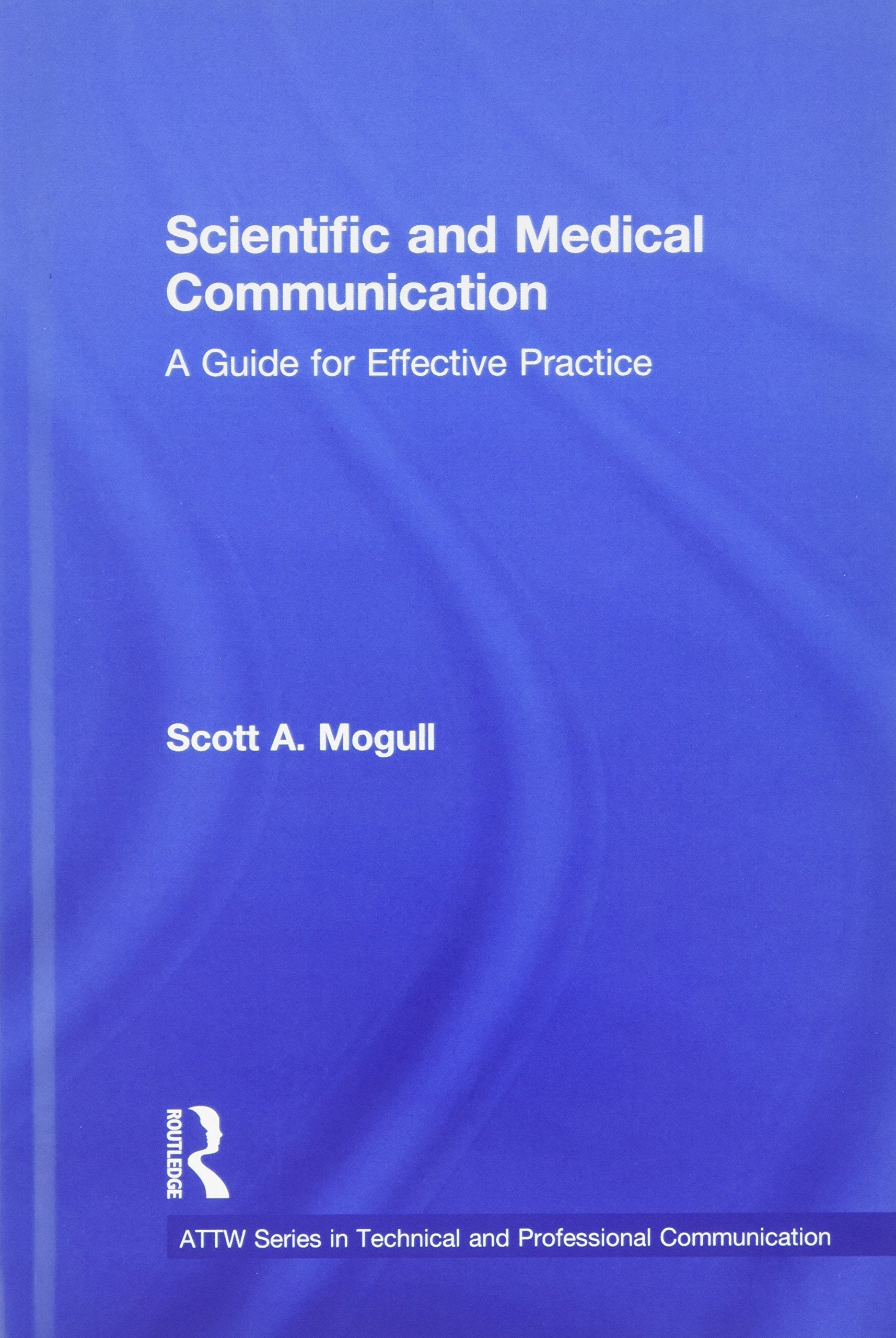 Scientific and Medical Communication: A Guide for Effective Practice (Attw Series in Technical and Professional Communication) Business & Technology