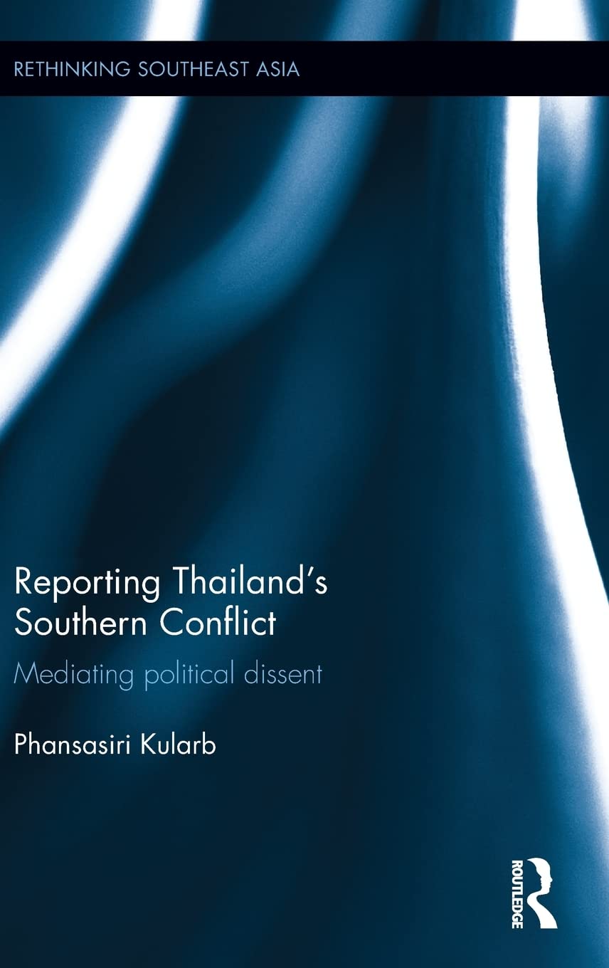 Reporting Thailand's Southern Conflict: Mediating Political Dissent (Rethinking Southeast Asia, Band 14) Media & Communication