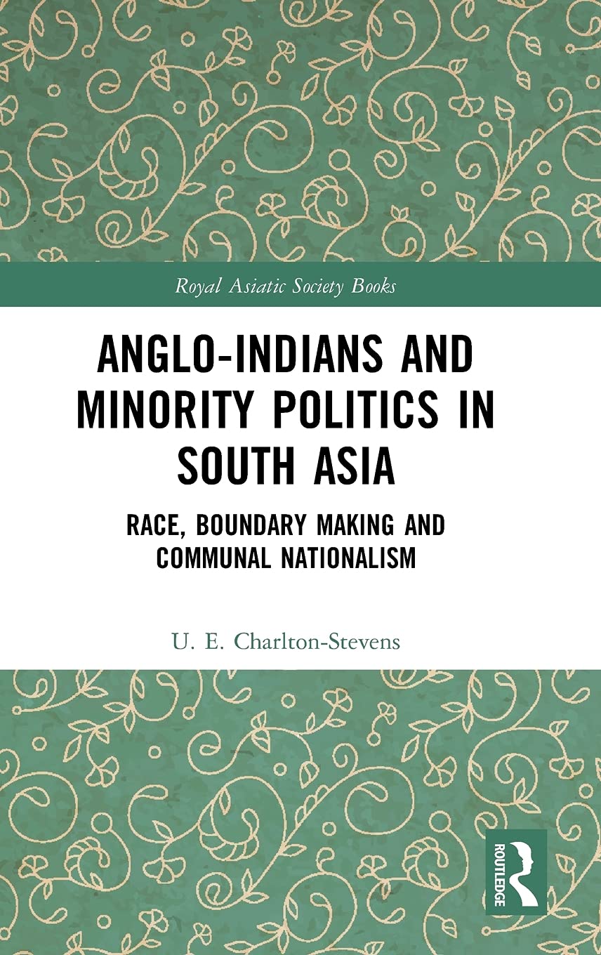 Anglo-Indians and Minority Politics in South Asia: Race, Boundary Making and Communal Nationalism (Royal Asiatic Society Books) Books