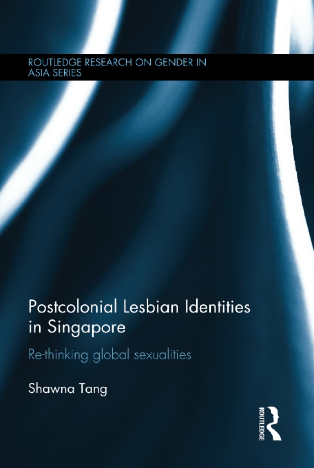Postcolonial Lesbian Identities in Singapore: Re-Thinking Global Sexualities (Routledge Research on Gender in Asia, 15, Band 15) Social Sciences