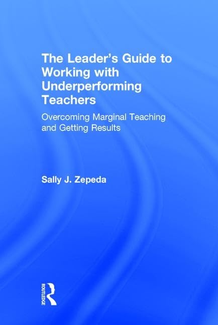 The Leader's Guide to Working with Underperforming Teachers: Overcoming Marginal Teaching and Getting Results Business, Finance & Career