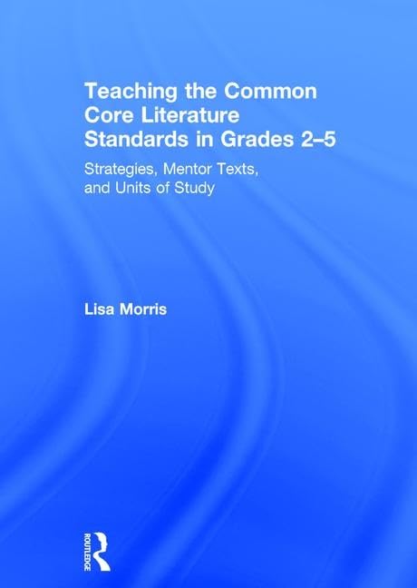 Teaching the Common Core Literature Standards in Grades 2-5: Strategies, Mentor Texts, and Units of Study Education & Training