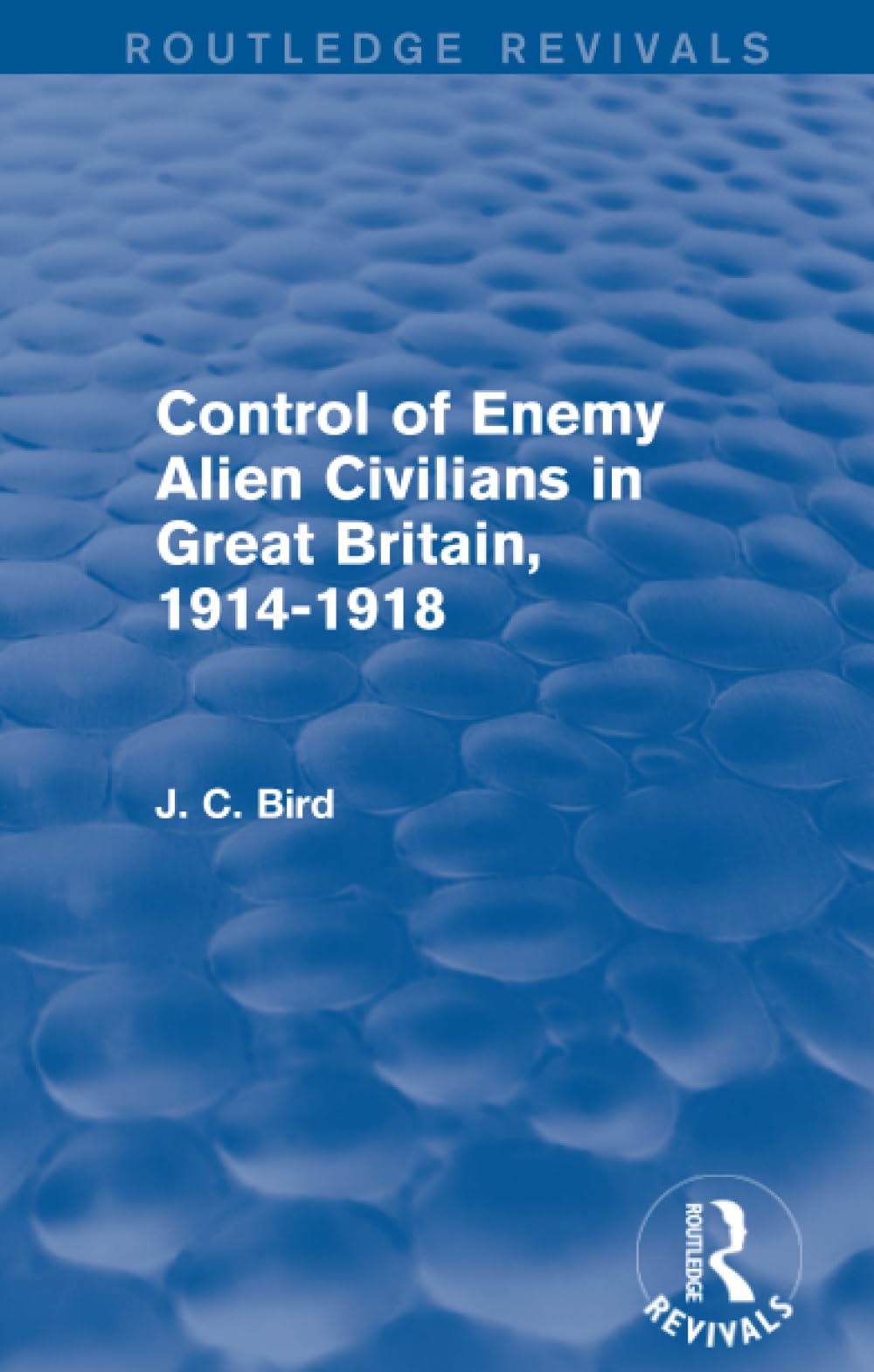 Control of Enemy Alien Civilians in Great Britain, 1914-1918 (Routledge Revivals) Social Sciences