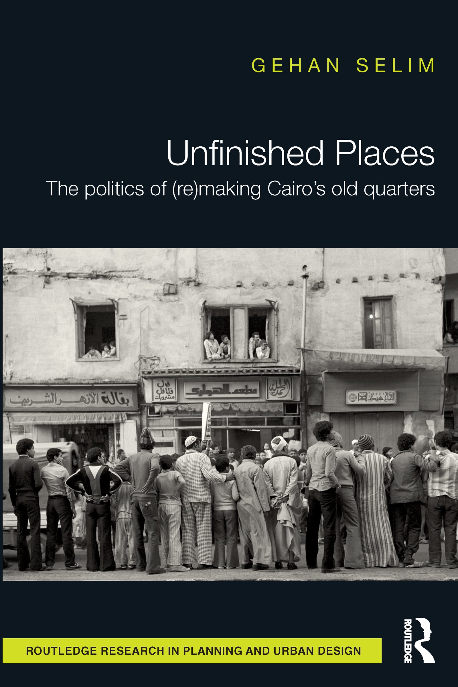 Unfinished Places: The Politics of (Re)Making Cairo's Old Quarters (Routledge Research in Planning and Urban Design) Social Sciences