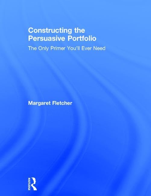 Constructing the Persuasive Portfolio: The Only Primer You'll Ever Need Business, Finance & Career