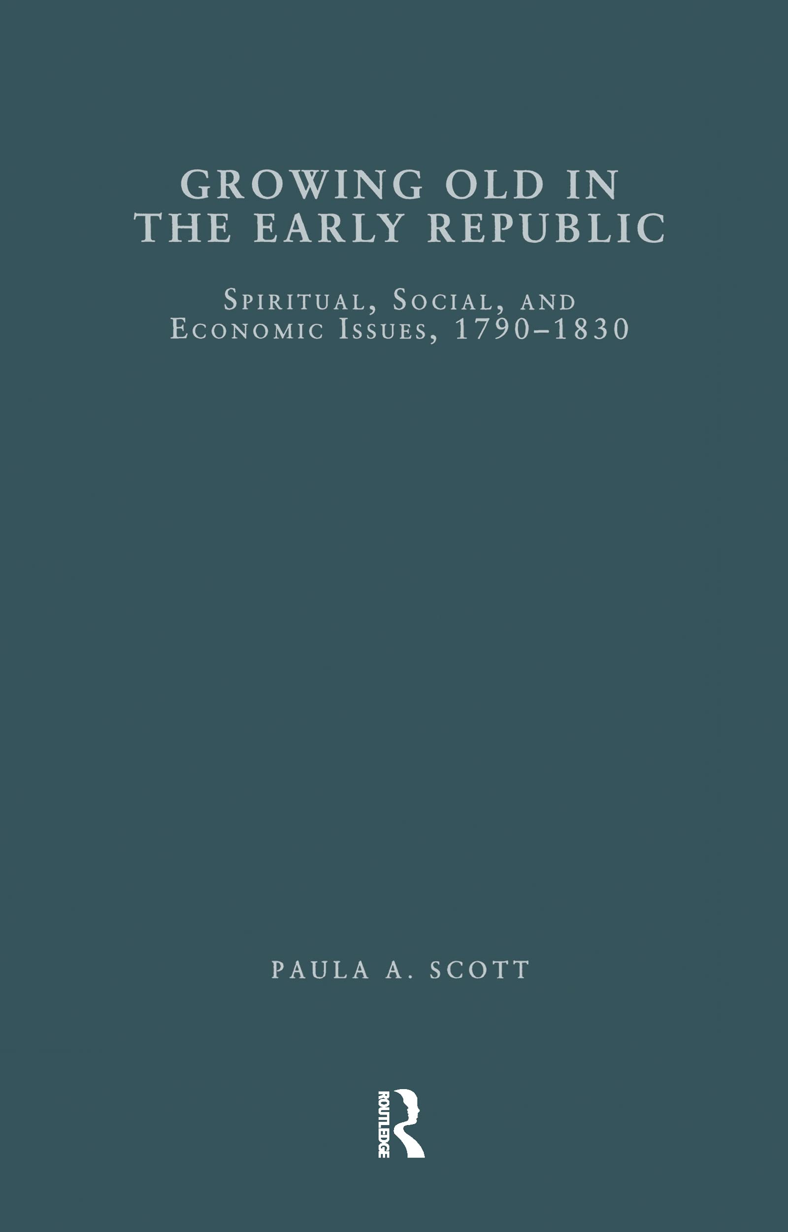 Growing Old in the Early Republic: Spiritual, Social, and Economic Issues, 1790-1830 (Garland Studies on the Elderly in America) Books