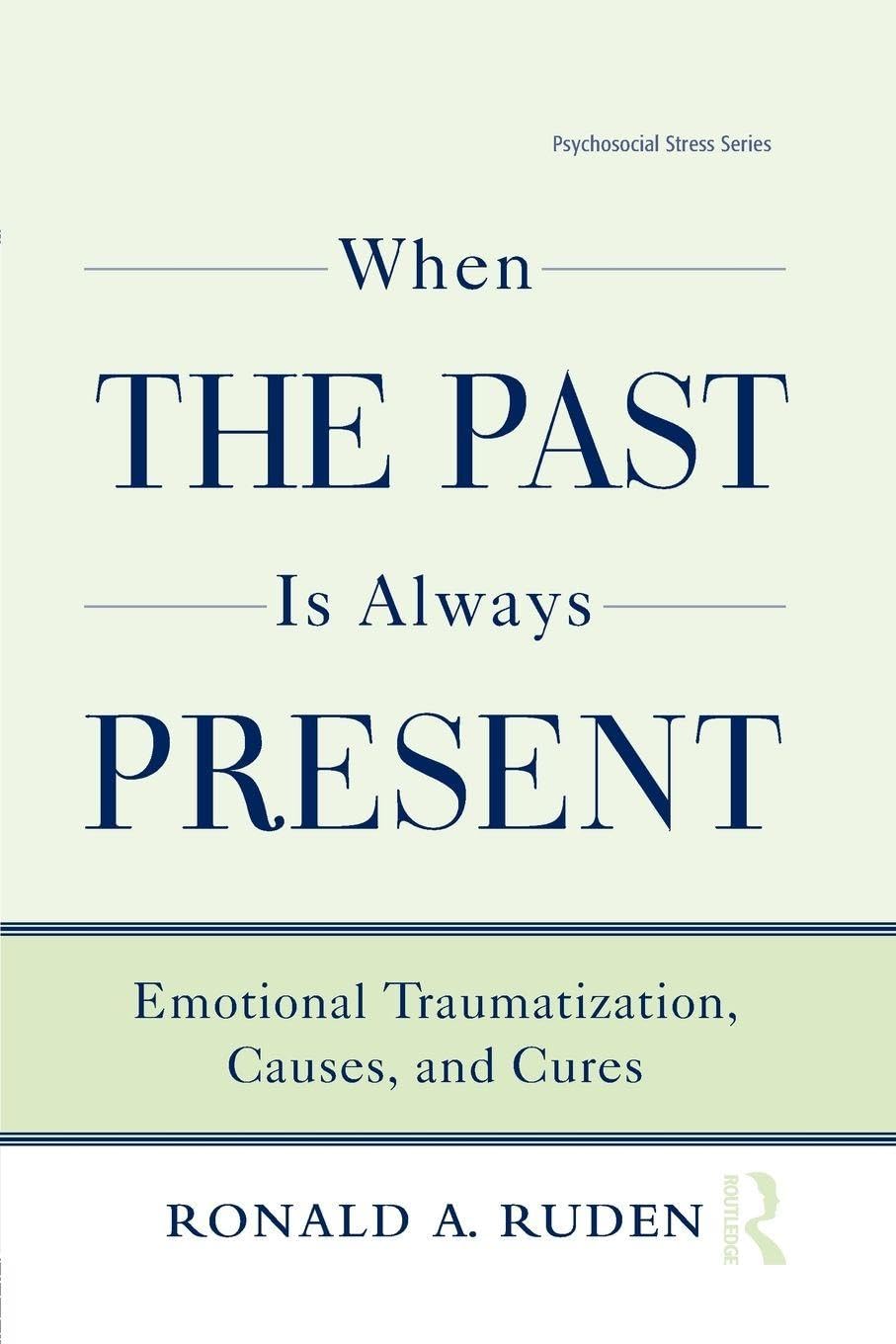 When the Past Is Always Present: Emotional Traumatization, Causes, and Cures (Routledge Psychosocial Stress, 37, Band 37) Medicine