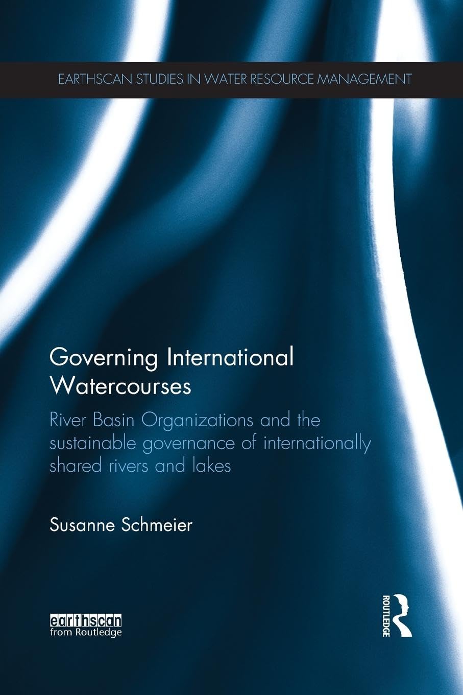 Governing International Watercourses: River Basin Organizations and the Sustainable Governance of Internationally Shared Rivers and Lakes (Earthscan Studies in Water Resource Management) Law