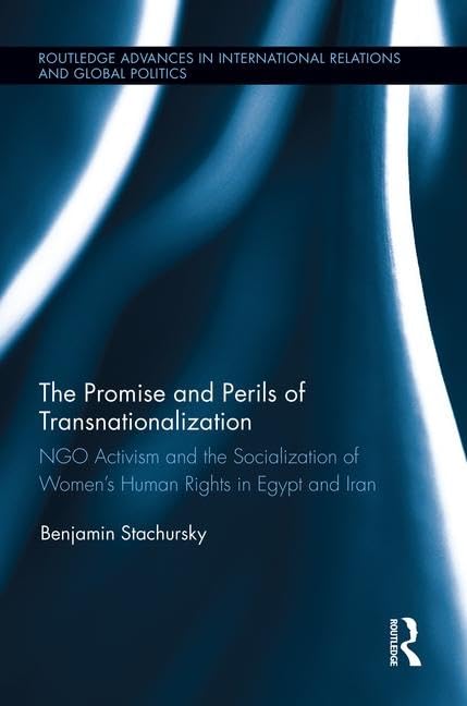 The Promise and Perils of Transnationalization: Ngo Activism and the Socialization of Women's Human Rights in Egypt and Iran (Routledge Advances in International Relations and Global Pol) Law