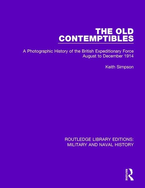 The Old Contemptibles: A Photographic History of the British Expeditionary Force August to December 1914 (Routledge Library Editions: Military and Naval History) Social Sciences