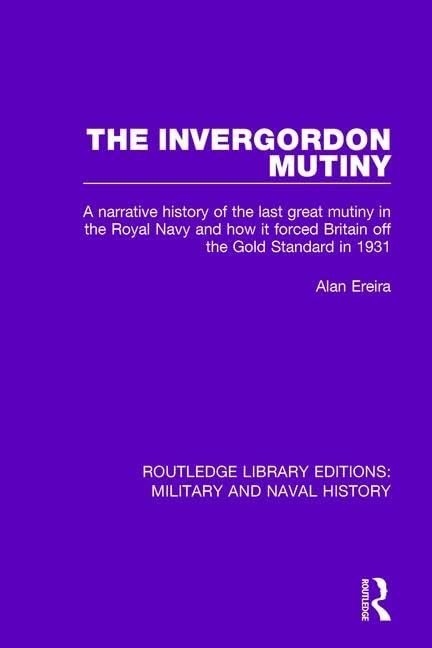The Invergordon Mutiny: A Narrative History of the Last Great Mutiny in the Royal Navy and How It Forced Britain Off the Gold Standard in 1931 (Routledge Library Editions: Military and Naval History) Social Sciences