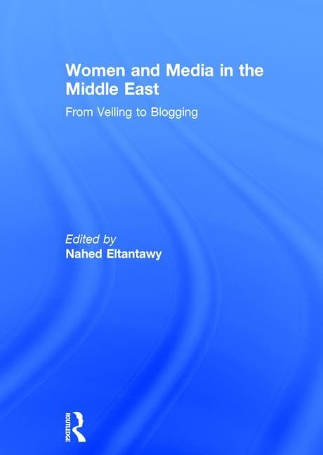 Women and Media in the Middle East: From Veiling to Blogging Media & Communication