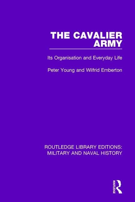 The Cavalier Army: Its Organisation and Everyday Life (Routledge Library Editions: Military and Naval History) Social Sciences