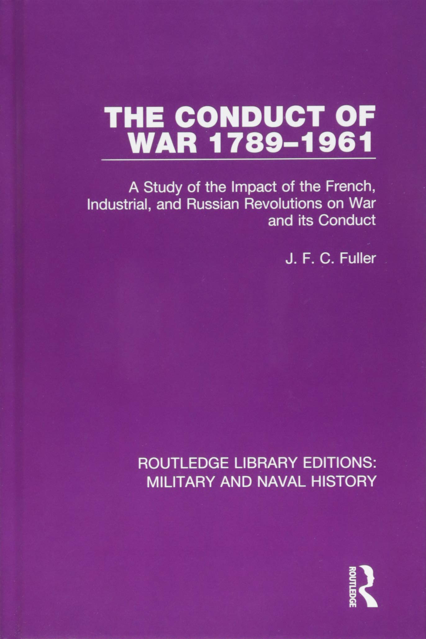 The Conduct of War 1789-1961: A Study of the Impact of the French, Industrial and Russian Revolutions on War and Its Conduct (Routledge Library Editions: Military and Naval History, Band 12) Politics & History