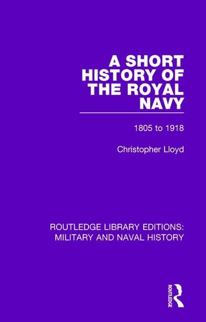 A Short History of the Royal Navy: 1805-1918 (Routledge Library Editions: Military and Naval History) Social Sciences