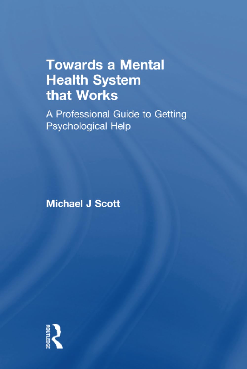 Towards a Mental Health System that Works: A Professional Guide to Getting Psychological Help Medicine