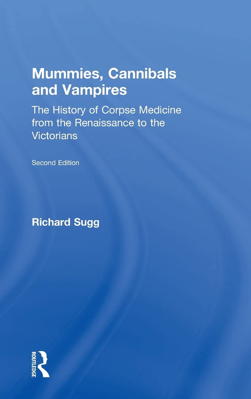 Mummies, Cannibals and Vampires: The History of Corpse Medicine from the Renaissance to the Victorians Medicine