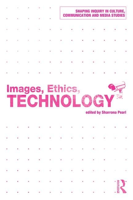 Images, Ethics, Technology (Shaping Inquiry in Culture, Communication and Media Studies) Media & Communication