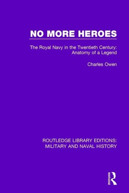 No More Heroes: The Royal Navy in the Twentieth Century: Anatomy of a Legend (Routledge Library Editions: Military and Naval History) Social Sciences