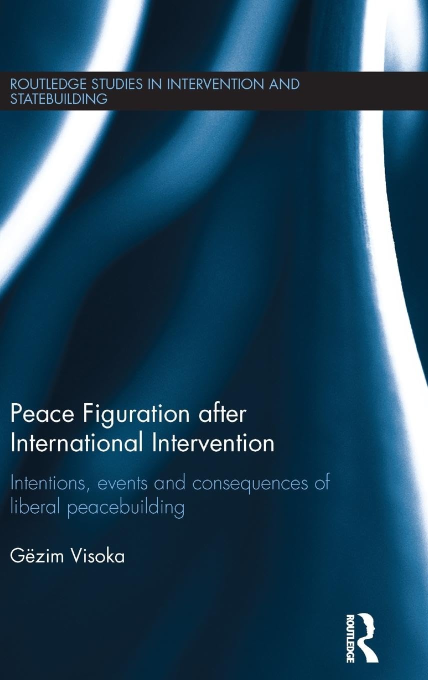 Peace Figuration After International Intervention: Intentions, Events and Consequences of Liberal Peacebuilding book