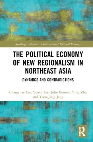 The Political Economy of New Regionalism in Northeast Asia: Dynamics and Contradictions (Routledge Advances in International Political Economy, Band 1) Business, Finance & Career
